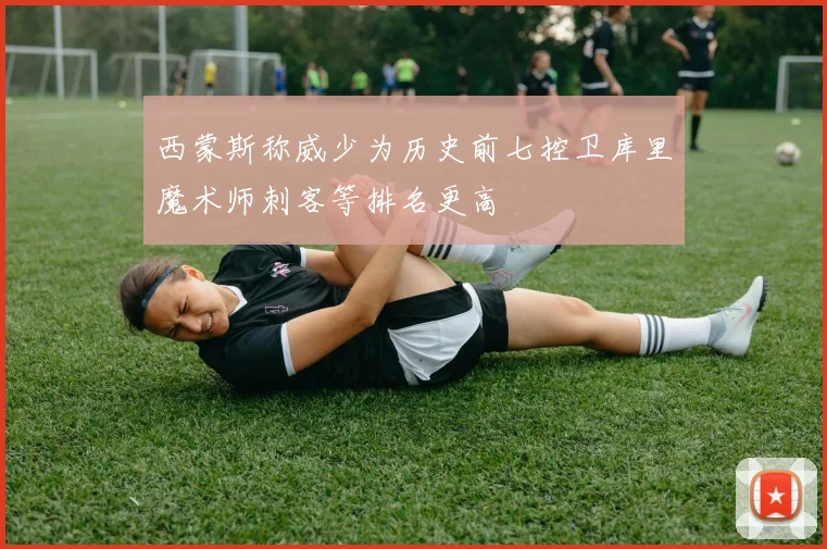 西蒙斯称威少为历史前七控卫库里魔术师刺客等排名更高