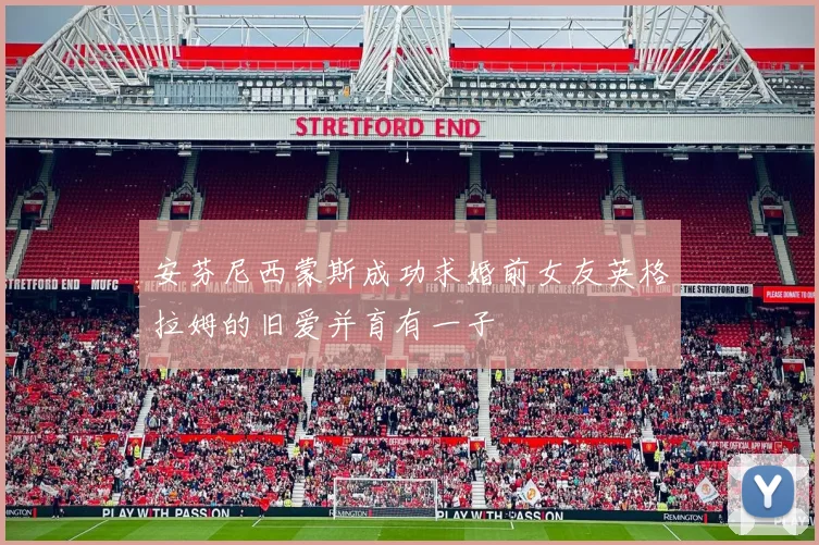 安芬尼西蒙斯成功求婚前女友英格拉姆的旧爱并育有一子