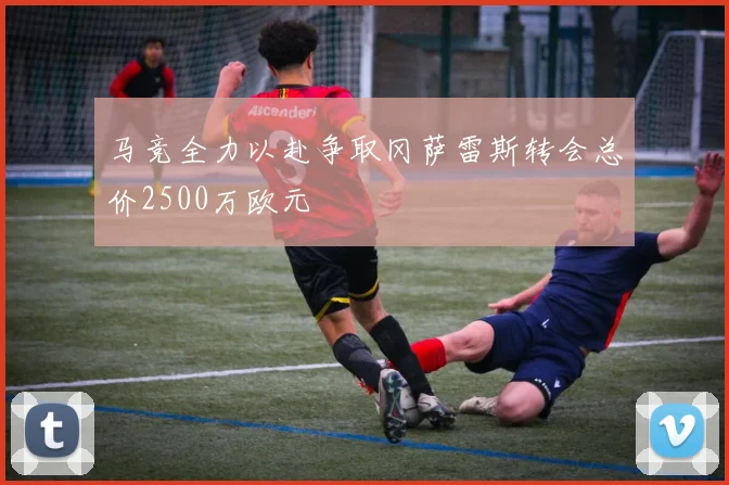 马竞全力以赴争取冈萨雷斯转会总价2500万欧元
