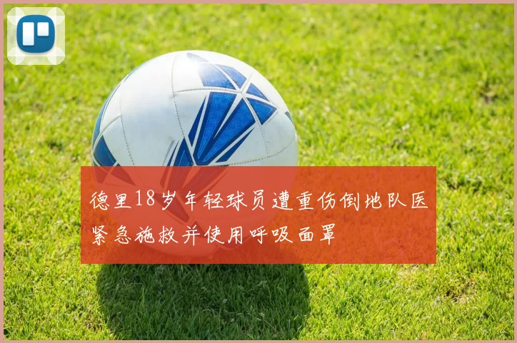 德里18岁年轻球员遭重伤倒地队医紧急施救并使用呼吸面罩