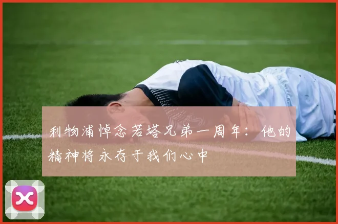 利物浦悼念若塔兄弟一周年：他的精神将永存于我们心中