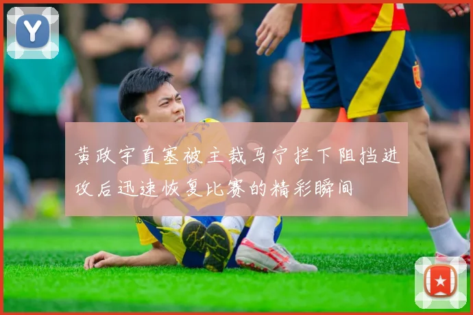 黄政宇直塞被主裁马宁拦下阻挡进攻后迅速恢复比赛的精彩瞬间