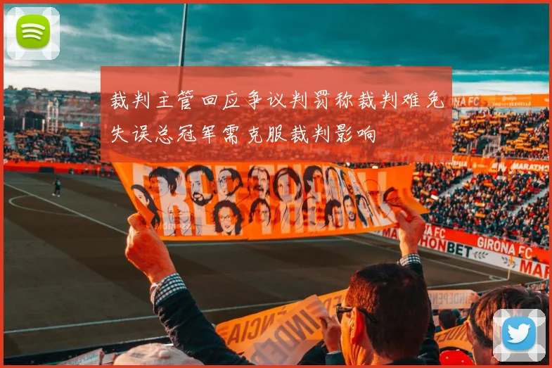 裁判主管回应争议判罚称裁判难免失误总冠军需克服裁判影响
