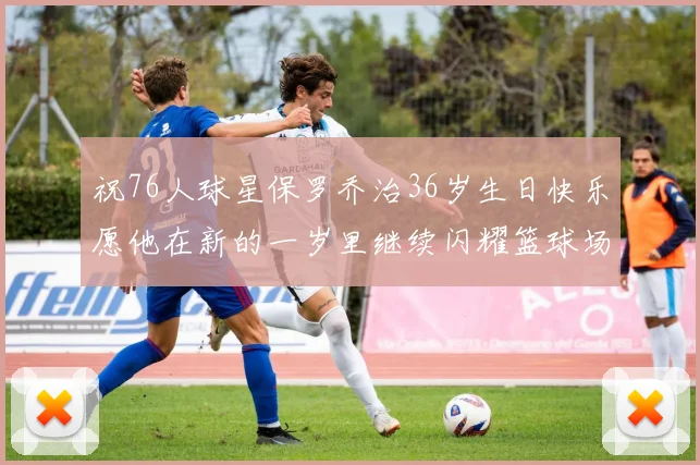 祝76人球星保罗乔治36岁生日快乐愿他在新的一岁里继续闪耀篮球场