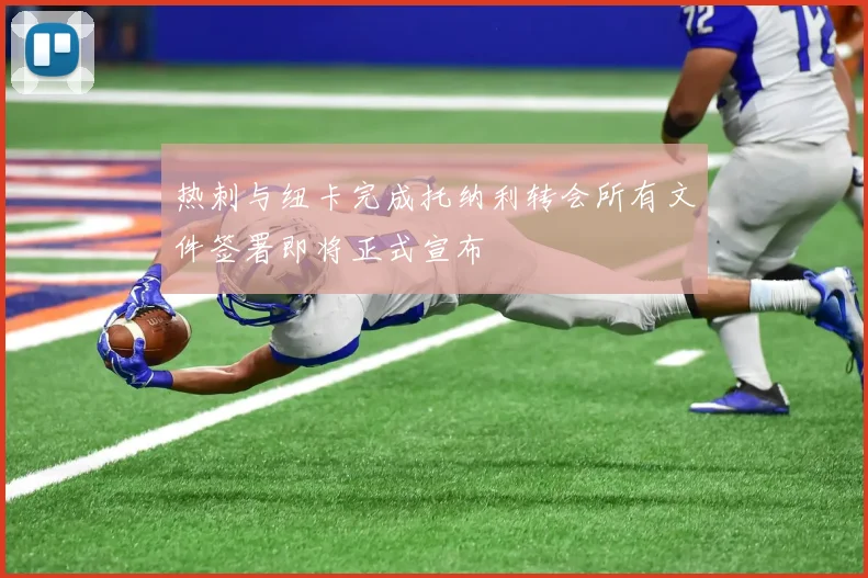 热刺与纽卡完成托纳利转会所有文件签署即将正式宣布