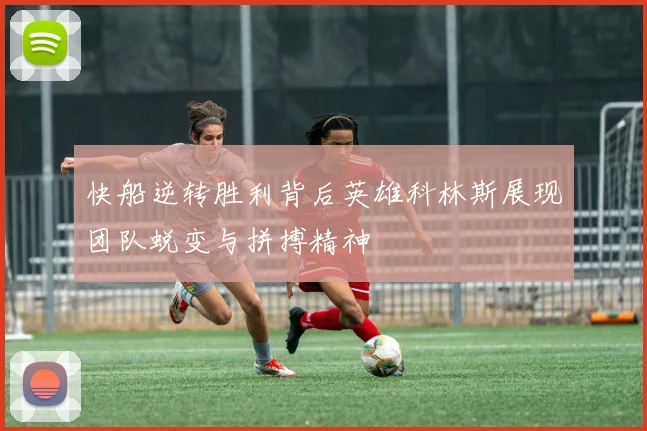 快船逆转胜利背后英雄科林斯展现团队蜕变与拼搏精神