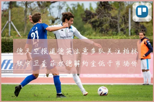 德天空报道德英法意多队关注柏林联中卫奎菲尔德解约金低于市场价值